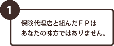 (1)保険代理店と組んだFPはあなたの味方ではありません